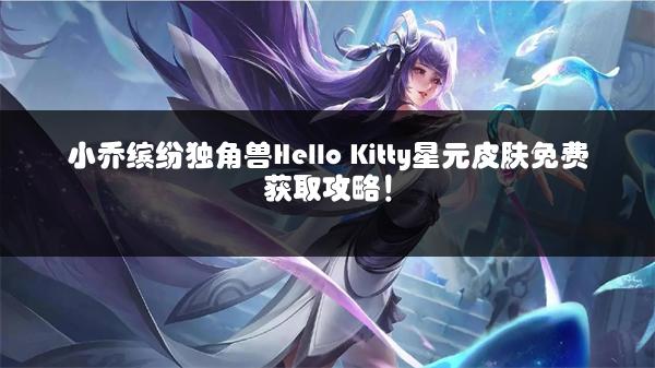 小乔缤纷独角兽Hello Kitty星元皮肤免费获取攻略！