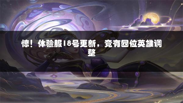 惊！体验服18号更新，竟有四位英雄调整