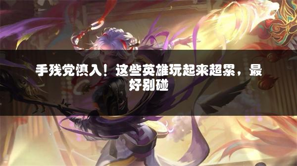 手残党慎入！这些英雄玩起来超累，最好别碰