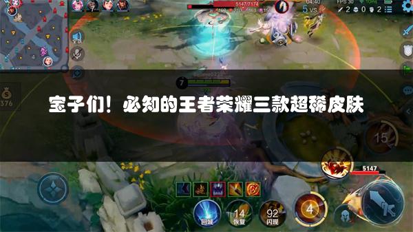 宝子们！必知的王者荣耀三款超稀皮肤