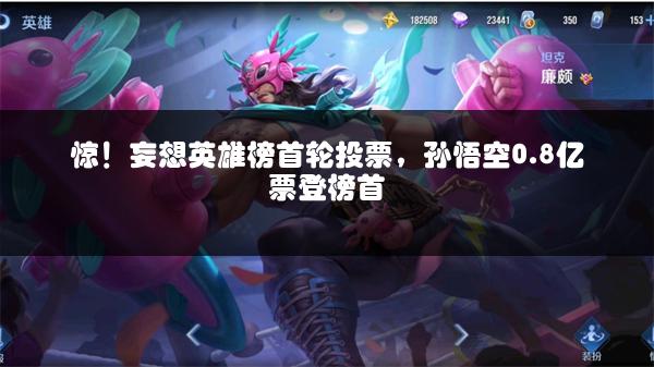 惊！妄想英雄榜首轮投票，孙悟空0.8亿票登榜首