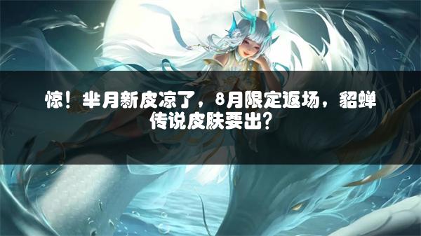 惊！芈月新皮凉了，8月限定返场，貂蝉传说皮肤要出？