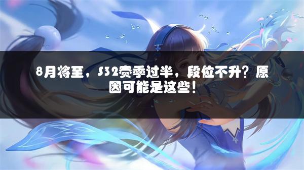 8月将至，S32赛季过半，段位不升？原因可能是这些！