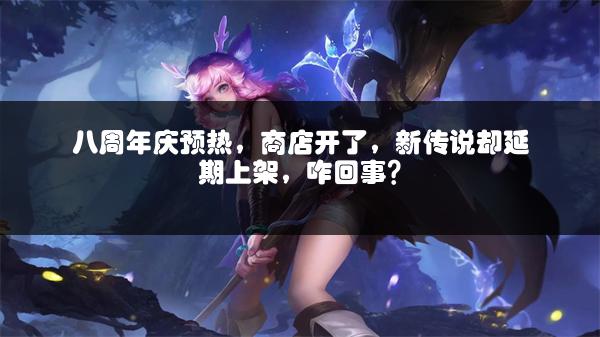 八周年庆预热，商店开了，新传说却延期上架，咋回事？