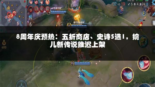 8周年庆预热：五折商店、史诗5选1，婉儿新传说推迟上架