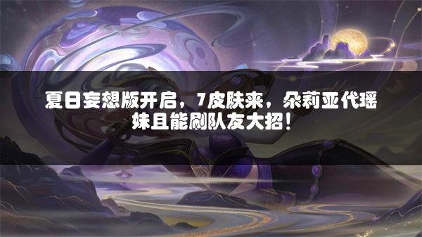 夏日妄想版开启，7皮肤来，朵莉亚代瑶妹且能刷队友大招！