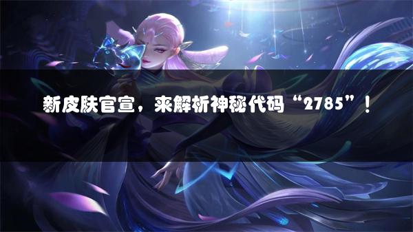 新皮肤官宣，来解析神秘代码“2785”！