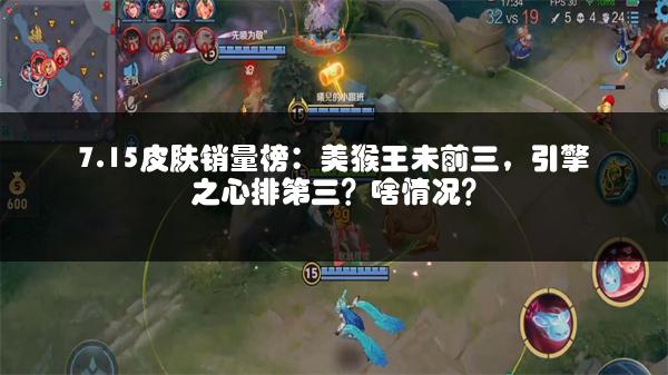 7.15皮肤销量榜：美猴王未前三，引擎之心排第三？啥情况？