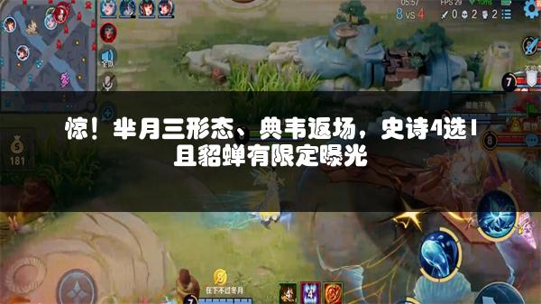 惊！芈月三形态、典韦返场，史诗4选1且貂蝉有限定曝光