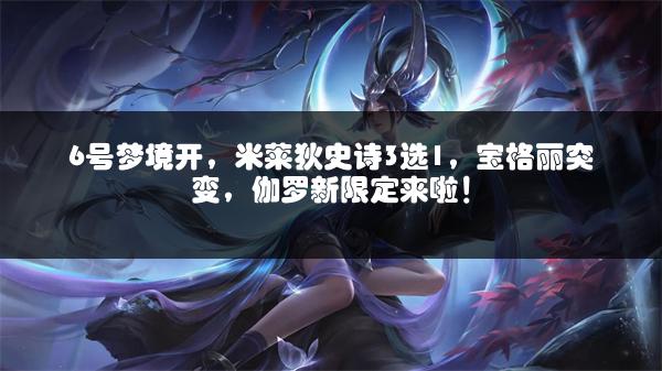 6号梦境开，米莱狄史诗3选1，宝格丽突变，伽罗新限定来啦！