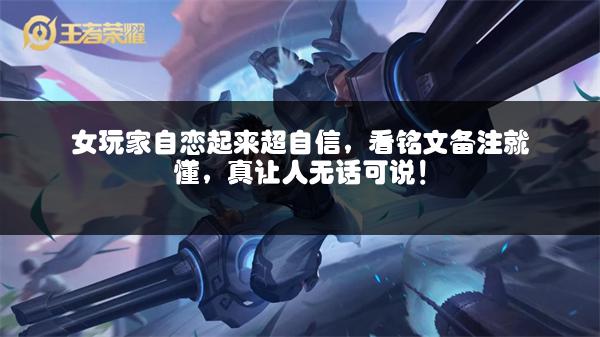 女玩家自恋起来超自信，看铭文备注就懂，真让人无话可说！