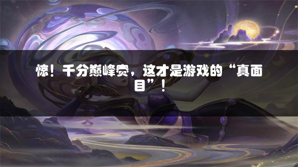 惊！千分巅峰赛，这才是游戏的“真面目”！