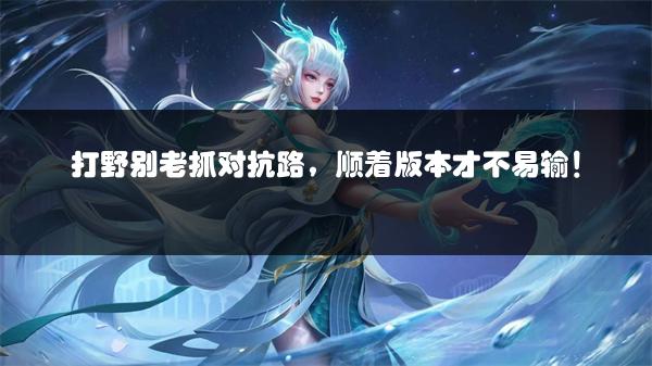 打野别老抓对抗路，顺着版本才不易输！
