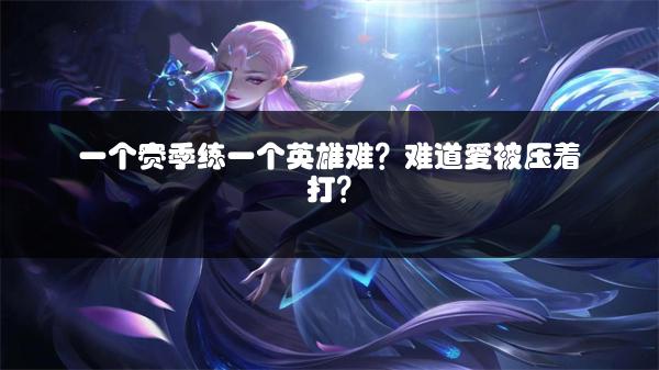一个赛季练一个英雄难？难道爱被压着打？