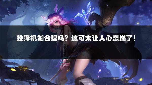 投降机制合理吗？这可太让人心态崩了！