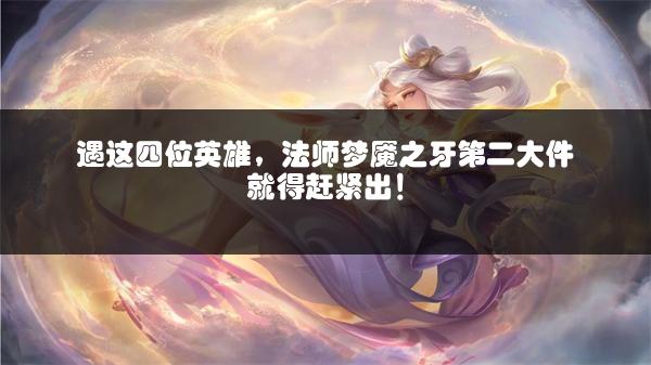 遇这四位英雄，法师梦魇之牙第二大件就得赶紧出！