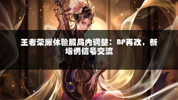王者荣耀体验服局内调整：BP再改，新增俩信号交流