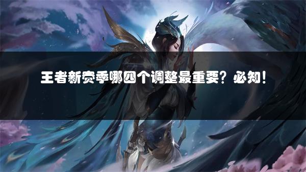 王者新赛季哪四个调整最重要？必知！