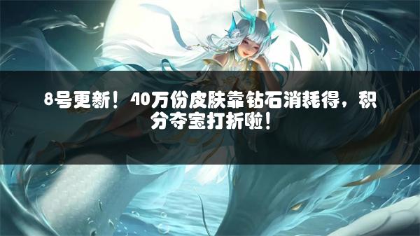 8号更新！40万份皮肤靠钻石消耗得，积分夺宝打折啦！
