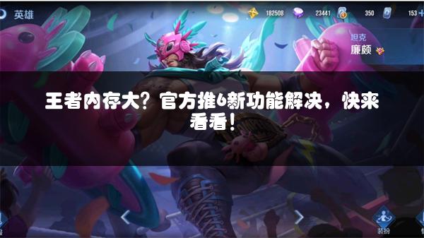 王者内存大？官方推6新功能解决，快来看看！