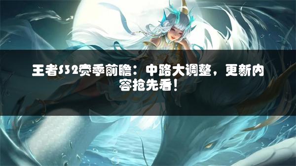 王者S32赛季前瞻：中路大调整，更新内容抢先看！