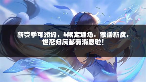 新赛季可预约，6限定返场，蒙恬新皮，世冠归属都有消息啦！