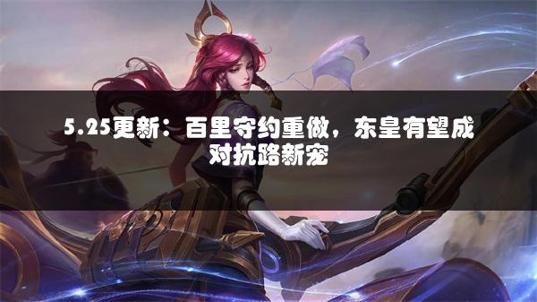 5.25更新：百里守约重做，东皇有望成对抗路新宠