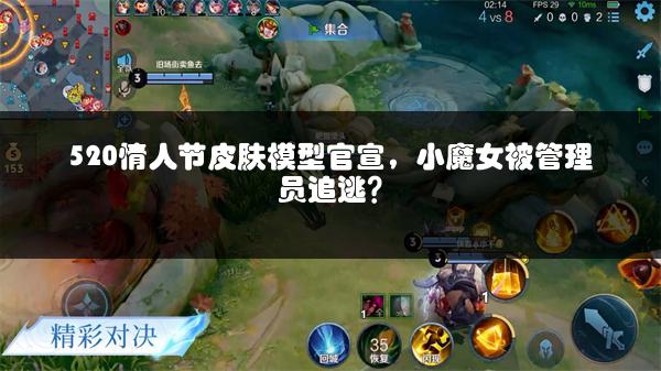 520情人节皮肤模型官宣，小魔女被管理员追逃？