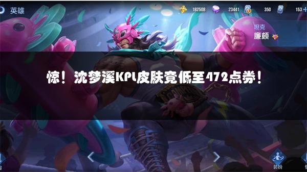 惊！沈梦溪KPL皮肤竟低至472点券！