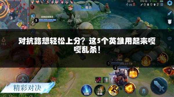 对抗路想轻松上分？这5个英雄用起来嘎嘎乱杀！