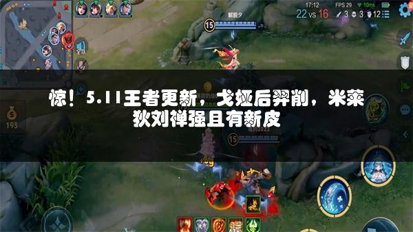 惊！5.11王者更新，戈娅后羿削，米莱狄刘禅强且有新皮
