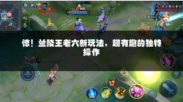 惊！兰陵王老六新玩法，超有趣的独特操作