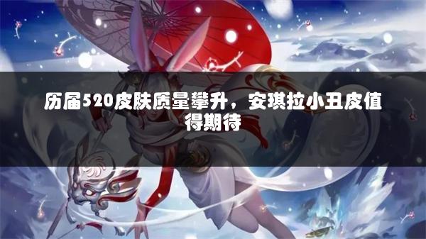 历届520皮肤质量攀升，安琪拉小丑皮值得期待