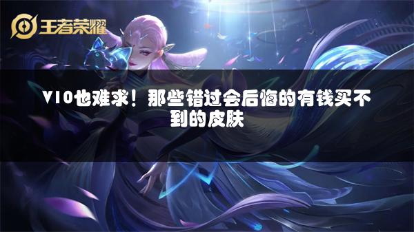 V10也难求！那些错过会后悔的有钱买不到的皮肤