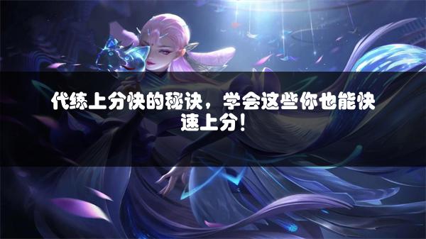代练上分快的秘诀，学会这些你也能快速上分！