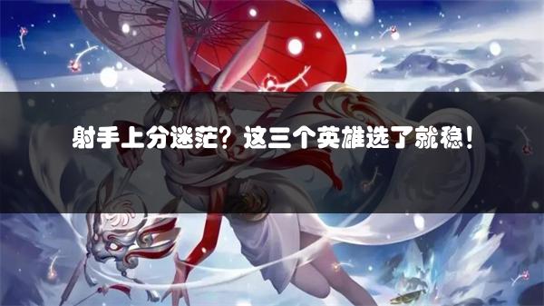 射手上分迷茫？这三个英雄选了就稳！