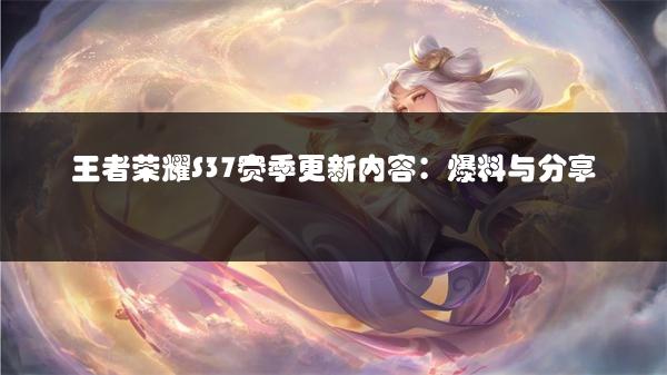 王者荣耀S37赛季更新内容：爆料与分享