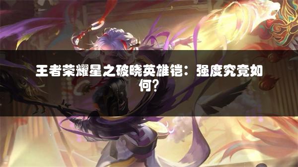 王者荣耀星之破晓英雄铠：强度究竟如何？