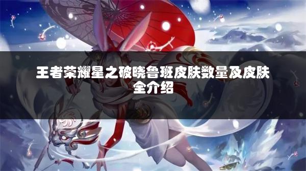 王者荣耀星之破晓鲁班皮肤数量及皮肤全介绍