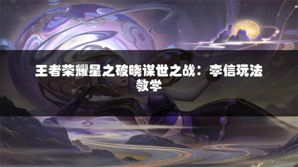 王者荣耀星之破晓谋世之战：李信玩法教学