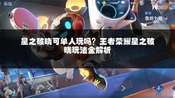 星之破晓可单人玩吗？王者荣耀星之破晓玩法全解析
