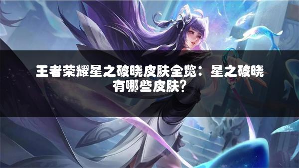 王者荣耀星之破晓皮肤全览：星之破晓有哪些皮肤？