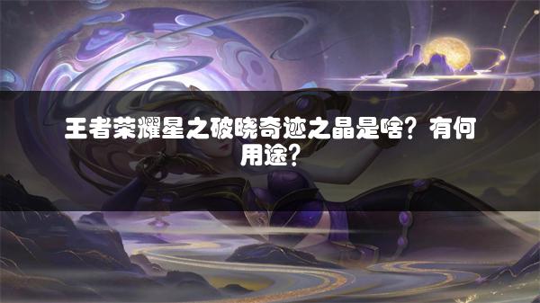 王者荣耀星之破晓奇迹之晶是啥？有何用途？