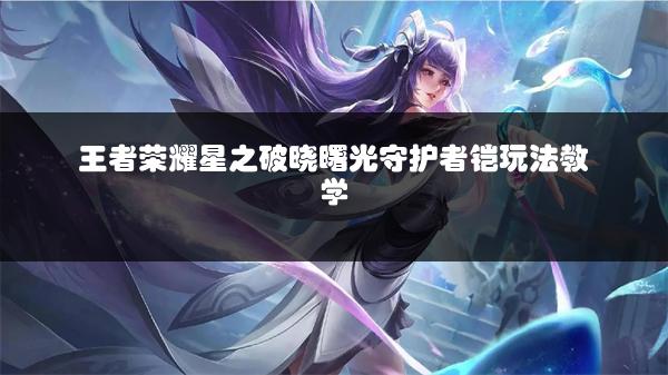 王者荣耀星之破晓曙光守护者铠玩法教学