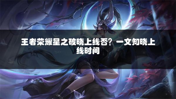 王者荣耀星之破晓上线否？一文知晓上线时间