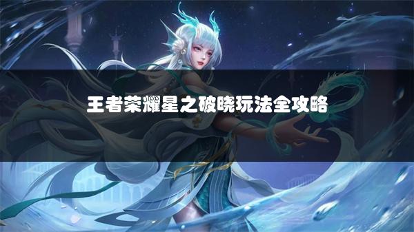 王者荣耀星之破晓玩法全攻略