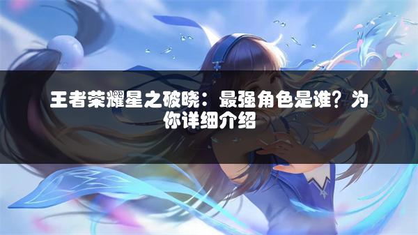 王者荣耀星之破晓：最强角色是谁？为你详细介绍