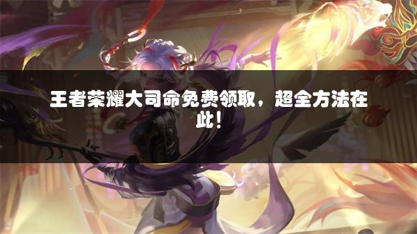 王者荣耀大司命免费领取，超全方法在此！