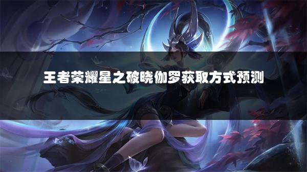 王者荣耀星之破晓伽罗获取方式预测