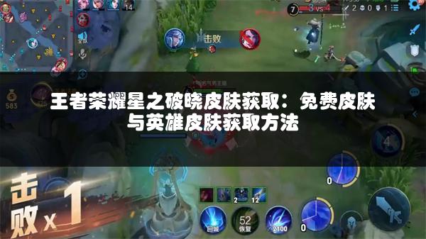 王者荣耀星之破晓皮肤获取：免费皮肤与英雄皮肤获取方法